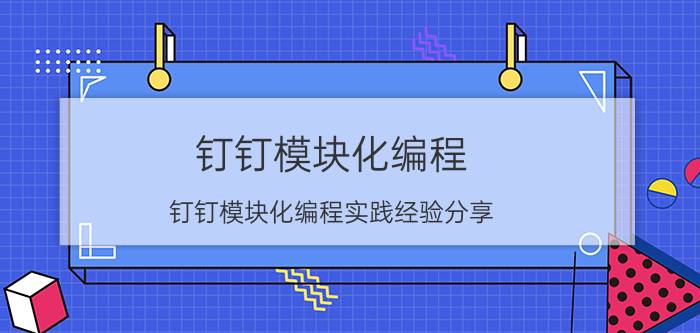 钉钉模块化编程 钉钉模块化编程实践经验分享